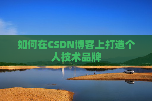 如何在CSDN博客上打造个人技术品牌